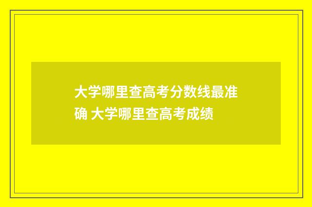 大学哪里查高考分数线最准确 大学哪里查高考成绩