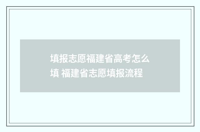 填报志愿福建省高考怎么填 福建省志愿填报流程