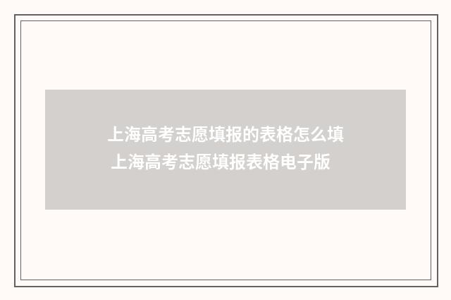 上海高考志愿填报的表格怎么填 上海高考志愿填报表格电子版