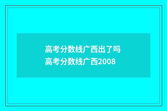 高考分数线广西出了吗 高考分数线广西2008