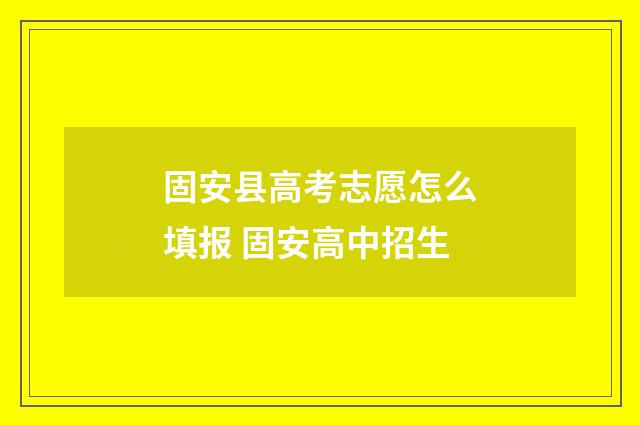 固安县高考志愿怎么填报 固安高中招生