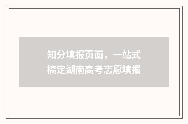 知分填报页面，一站式搞定湖南高考志愿填报
