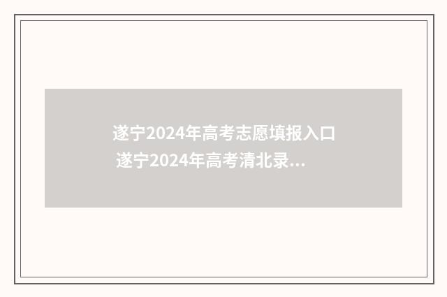 遂宁2024年高考志愿填报入口 遂宁2024年高考清北录取人数