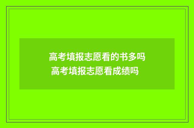 高考填报志愿看的书多吗 高考填报志愿看成绩吗