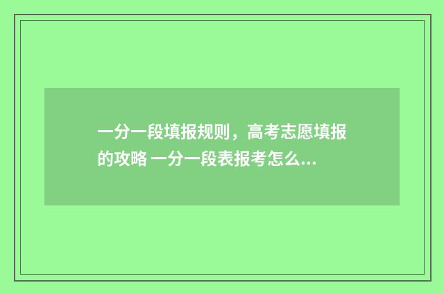 一分一段填报规则，高考志愿填报的攻略 一分一段表报考怎么用
