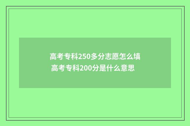高考专科250多分志愿怎么填 高考专科200分是什么意思