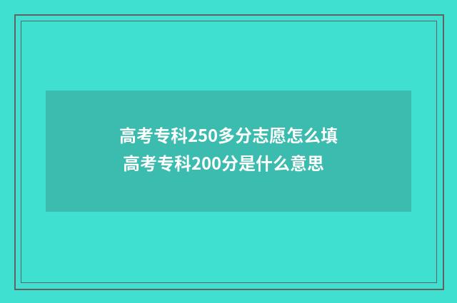 高考专科250多分志愿怎么填 高考专科200分是什么意思