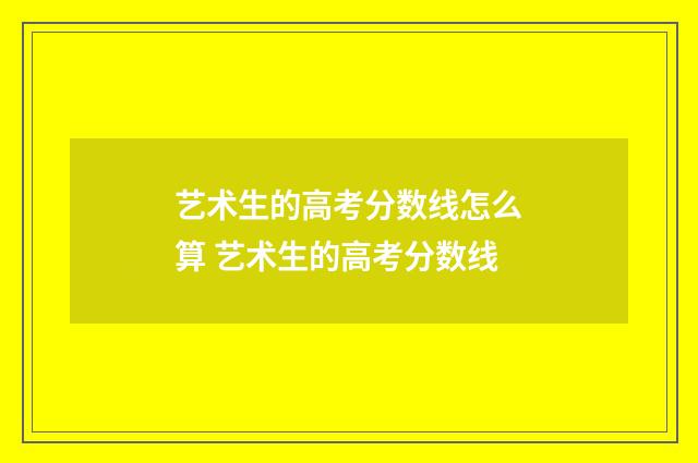 艺术生的高考分数线怎么算 艺术生的高考分数线
