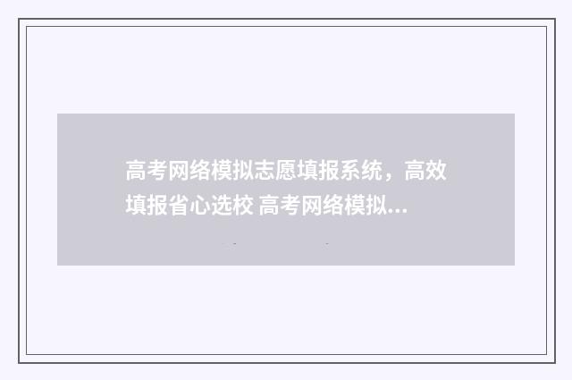 高考网络模拟志愿填报系统，高效填报省心选校 高考网络模拟志愿怎么写