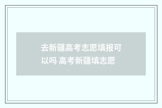 去新疆高考志愿填报可以吗 高考新疆填志愿