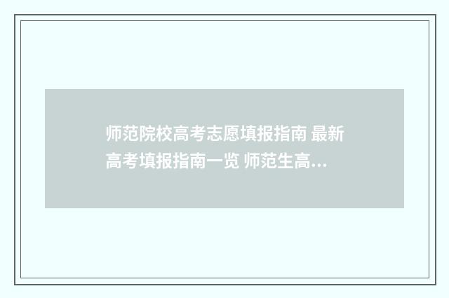 师范院校高考志愿填报指南 最新高考填报指南一览 师范生高考