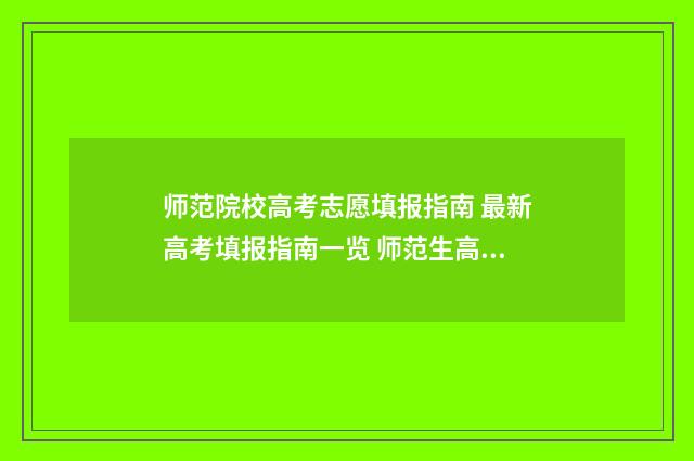 师范院校高考志愿填报指南 最新高考填报指南一览 师范生高考