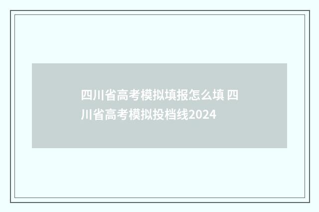 四川省高考模拟填报怎么填 四川省高考模拟投档线2024