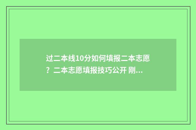 过二本线10分如何填报二本志愿？二本志愿填报技巧公开 刚过二本线10分