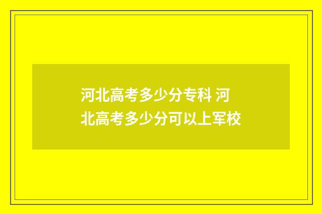 河北高考多少分专科 河北高考多少分可以上军校