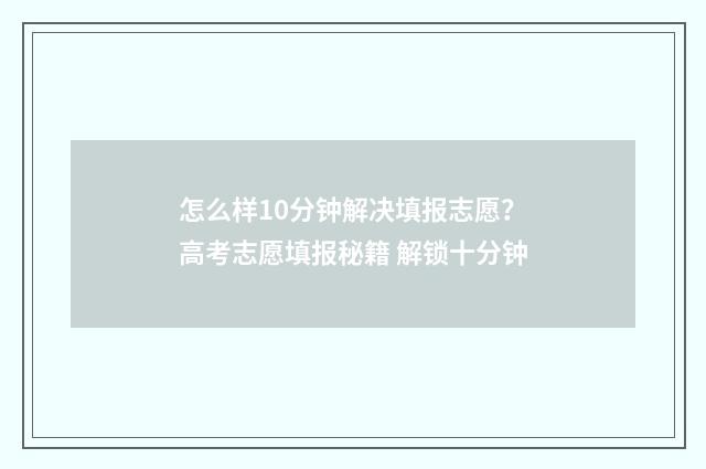 怎么样10分钟解决填报志愿？高考志愿填报秘籍 解锁十分钟