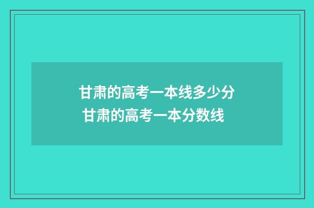甘肃的高考一本线多少分 甘肃的高考一本分数线