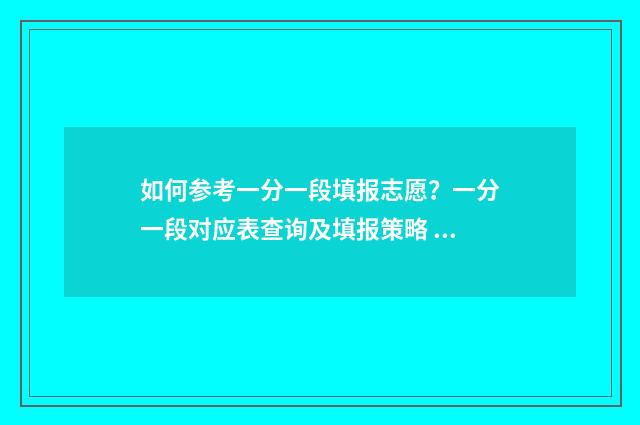 如何参考一分一段填报志愿？一分一段对应表查询及填报策略 如何参考一分一段表