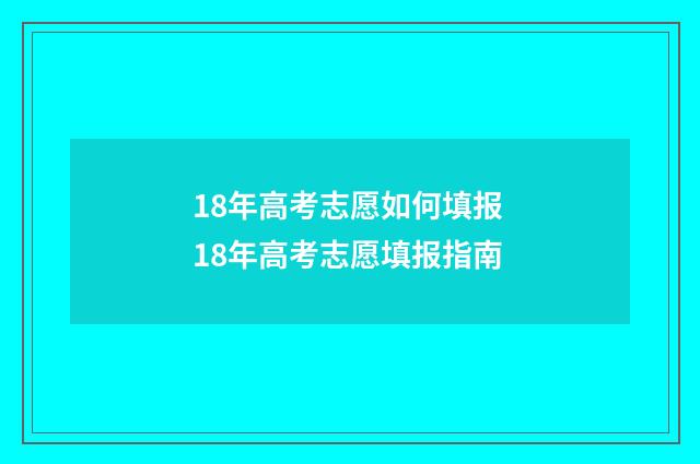 18年高考志愿如何填报 18年高考志愿填报指南