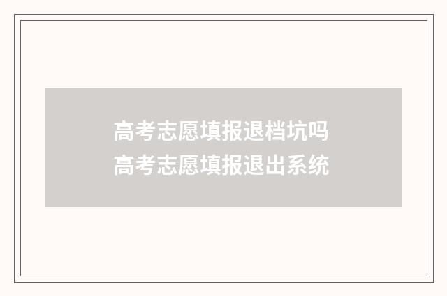高考志愿填报退档坑吗 高考志愿填报退出系统
