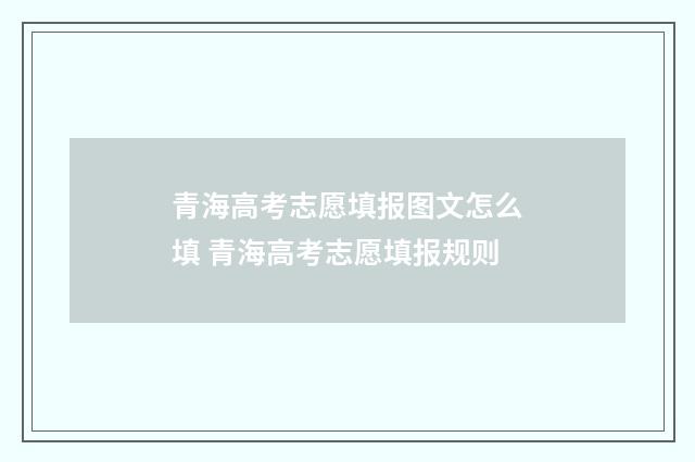 青海高考志愿填报图文怎么填 青海高考志愿填报规则