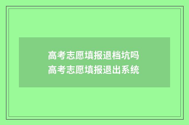 高考志愿填报退档坑吗 高考志愿填报退出系统