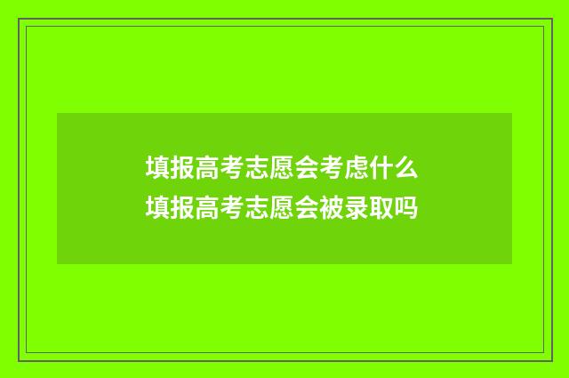 填报高考志愿会考虑什么 填报高考志愿会被录取吗