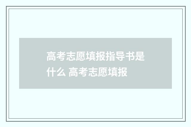 高考志愿填报指导书是什么 高考志愿填报