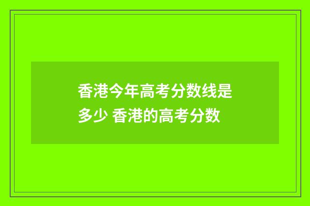 香港今年高考分数线是多少 香港的高考分数