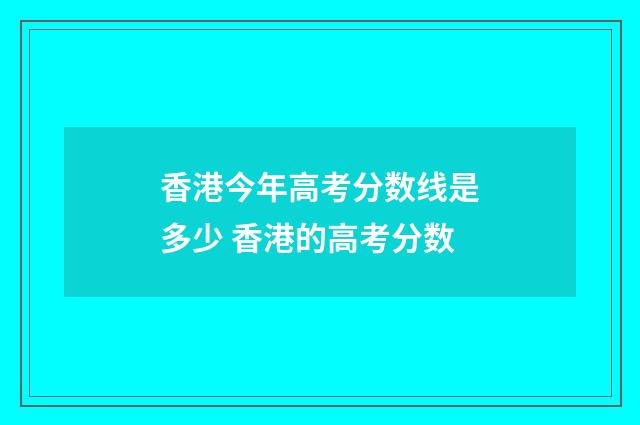 香港今年高考分数线是多少 香港的高考分数