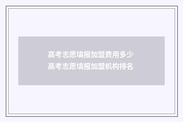 高考志愿填报加盟费用多少 高考志愿填报加盟机构排名