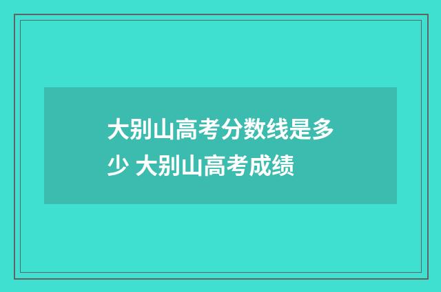 大别山高考分数线是多少 大别山高考成绩