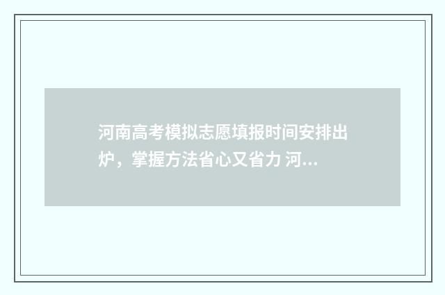 河南高考模拟志愿填报时间安排出炉，掌握方法省心又省力 河南高考模拟志愿系统官网