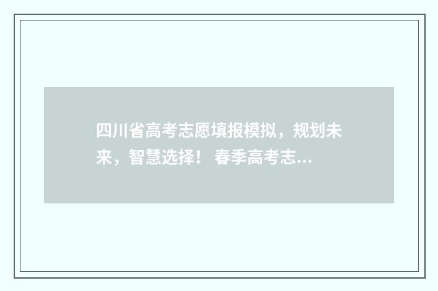 四川省高考志愿填报模拟，规划未来，智慧选择！ 春季高考志愿