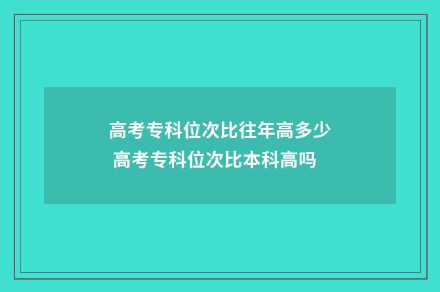 高考专科位次比往年高多少 高考专科位次比本科高吗