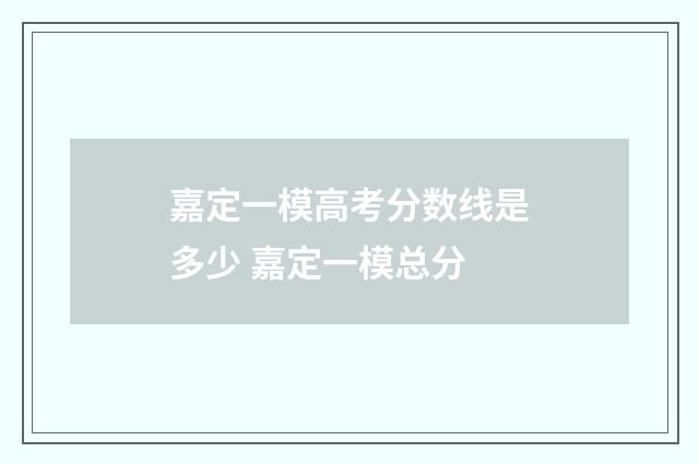 嘉定一模高考分数线是多少 嘉定一模总分