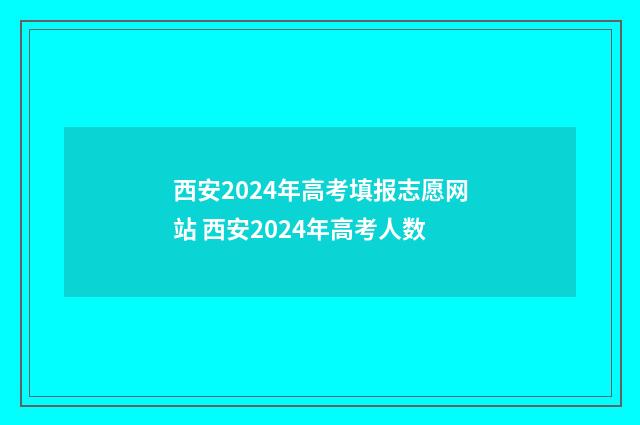 西安2024年高考填报志愿网站 西安2024年高考人数