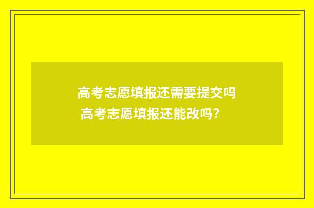 高考志愿填报还需要提交吗 高考志愿填报还能改吗?