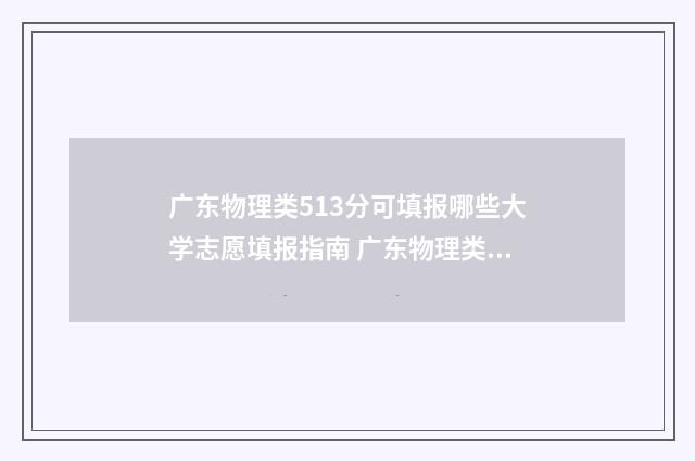 广东物理类513分可填报哪些大学志愿填报指南 广东物理类最高分