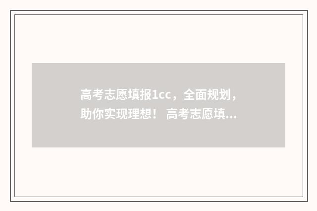 高考志愿填报1cc，全面规划，助你实现理想！ 高考志愿填报怎么填报