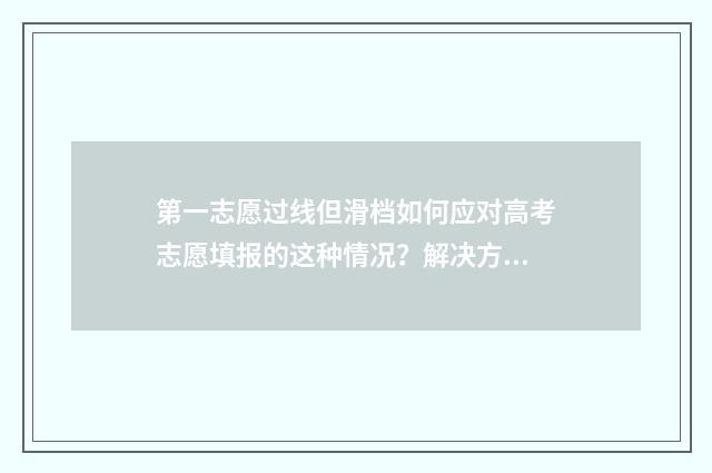第一志愿过线但滑档如何应对高考志愿填报的这种情况？解决方案及建议汇总 第一志愿没过线影响第二志愿,录取吗
