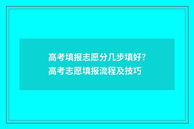高考填报志愿分几步填好？高考志愿填报流程及技巧