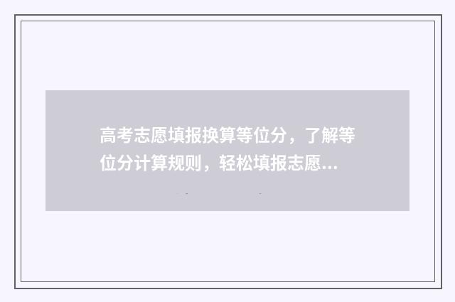 高考志愿填报换算等位分，了解等位分计算规则，轻松填报志愿 高考志愿填报换手机号码系统没申