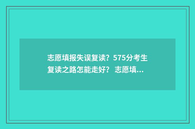 志愿填报失误复读？575分考生复读之路怎能走好？ 志愿填报失误复读有影响吗