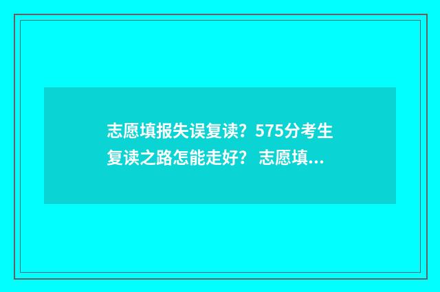志愿填报失误复读？575分考生复读之路怎能走好？ 志愿填报失误复读有影响吗