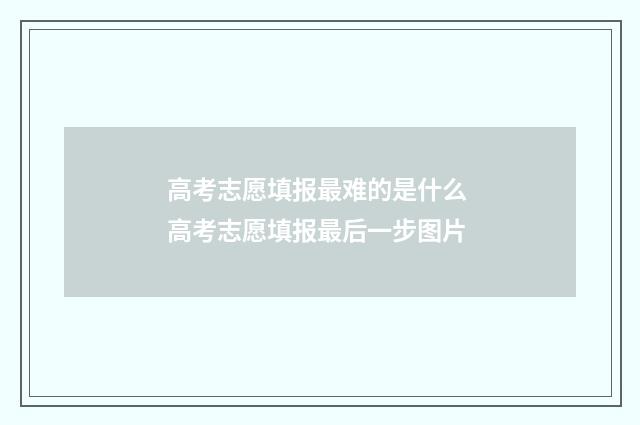高考志愿填报最难的是什么 高考志愿填报最后一步图片