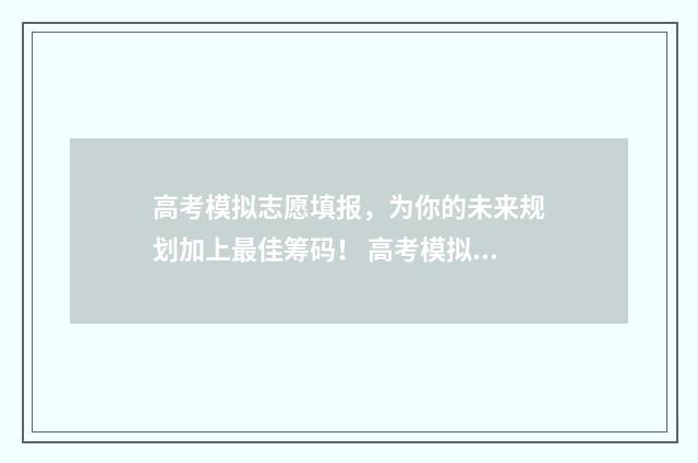 高考模拟志愿填报，为你的未来规划加上最佳筹码！ 高考模拟志愿填几个志愿