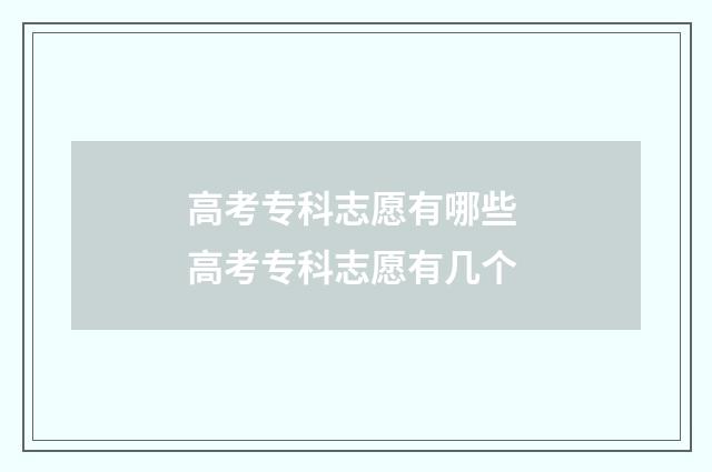 高考专科志愿有哪些 高考专科志愿有几个