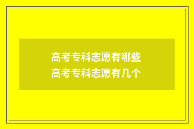 高考专科志愿有哪些 高考专科志愿有几个