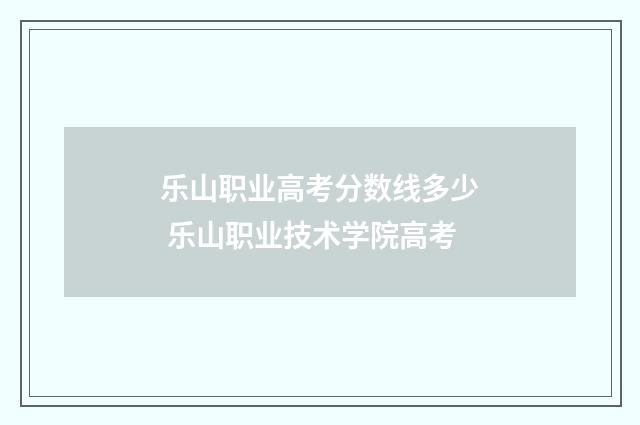 乐山职业高考分数线多少 乐山职业技术学院高考
